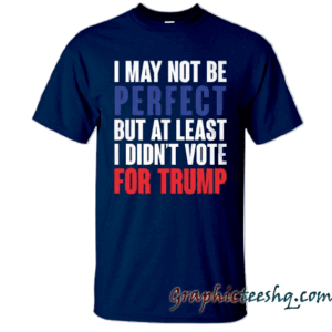 I May Not Be Perfect But At Least I Didn't Vote For Trump Navy