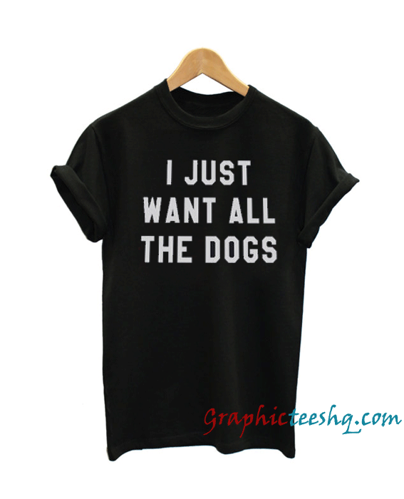 I just want all the dogs I just want all the dogs