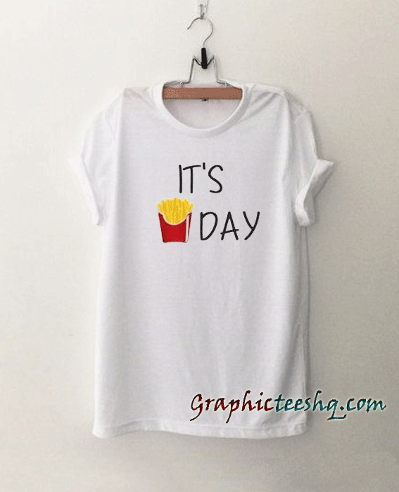 It's Day French Fries It's Day French Fries