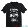 Riding Makes Me Happy You Not So Much