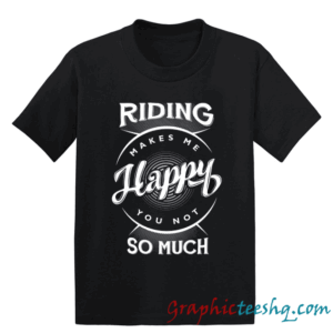 Riding Makes Me Happy You Not So Much