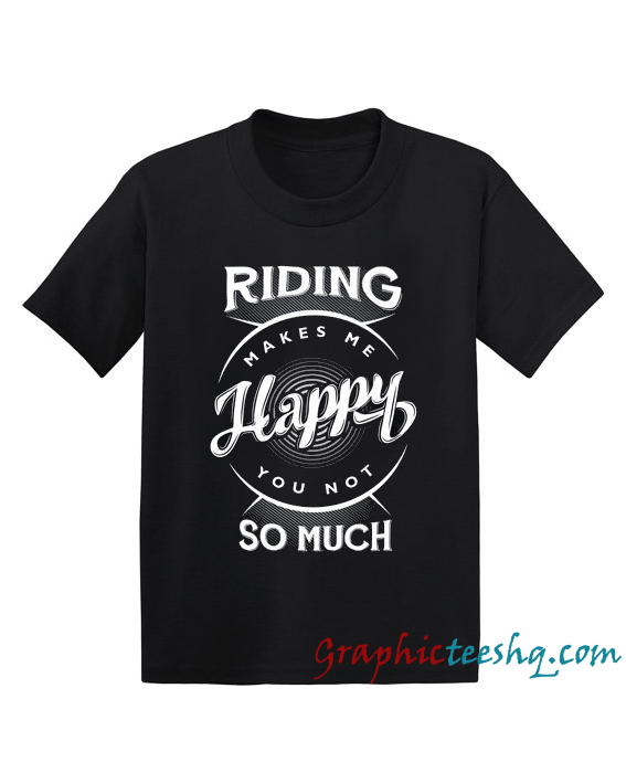 Riding Makes Me Happy You Not So Much Riding Makes Me Happy You Not So Much