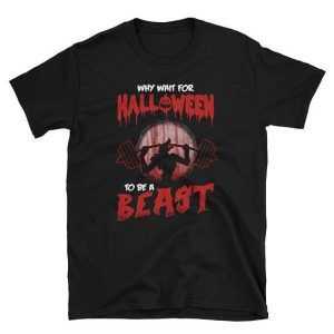 Why Wait For Halloween To Be A Beast Tee Shirt