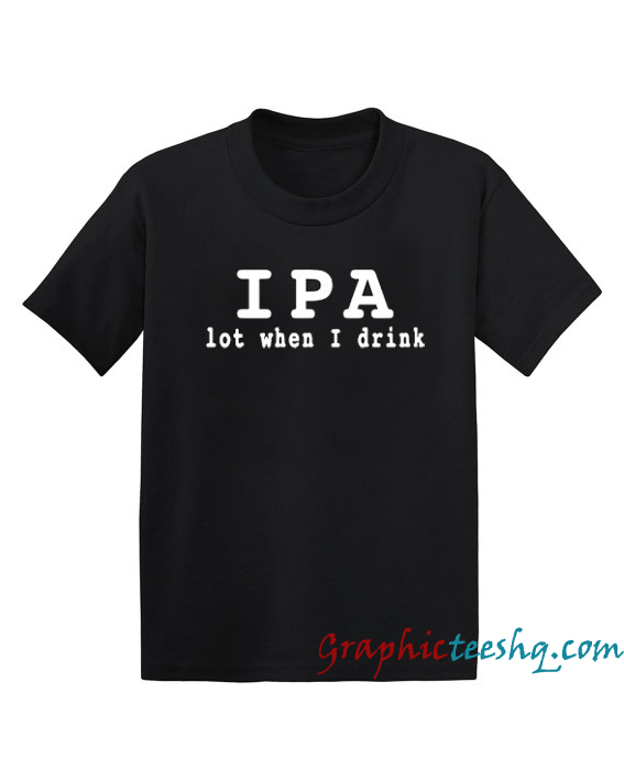 Beer gift ipa lot when i drink beer lover gift ipa Beer gift ipa lot when i drink beer lover gift ipa