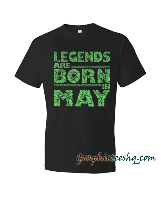 legends are born in May greens legends legends are born in May greens legends