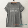 Adventure with me tee shirt