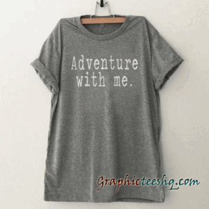 Adventure with me tee shirt