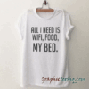 All I need is wifi, food, my bed tee shirt