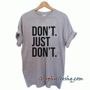 Don't Just Don't tee shirt