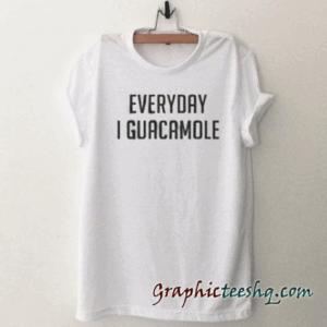EVERYDAY I GUACAMOLE tee shirt