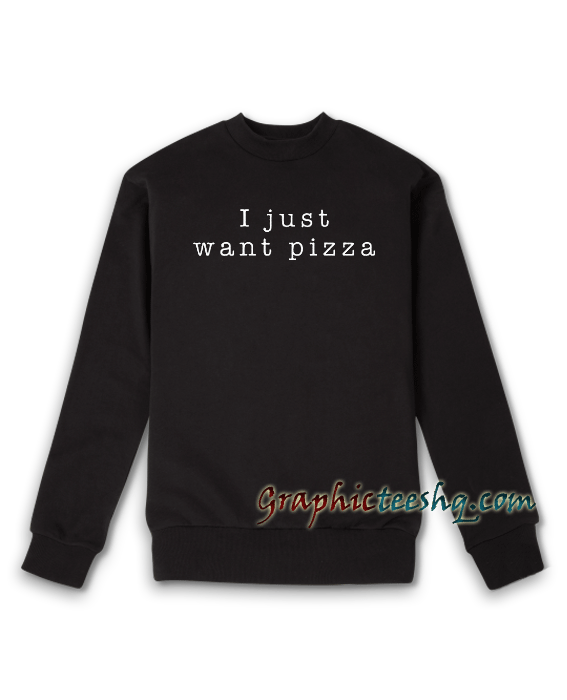 I Just Want Pizza Girls Crew Neck Sweatshirt I Just Want Pizza Girls Crew Neck Sweatshirt
