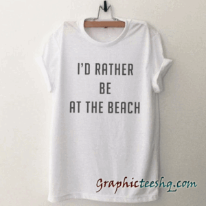 I'd rather be at the beach tee shirt
