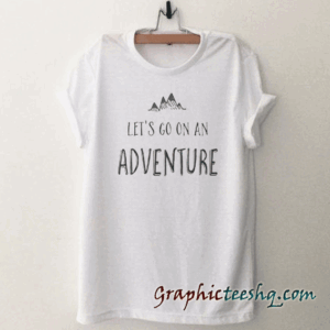 Lets go on an Adventure tee shirt