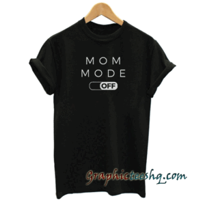 Mom Mode Off tee shirt