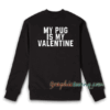 My Pug Is My Valentine Sweatshirt