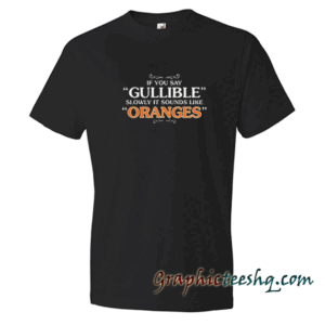 Say Gullible Slowly New tee shirt