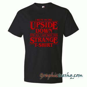 Stranger Things - I Went To The Upside Down And All I Got Was This Strange tee shirt
