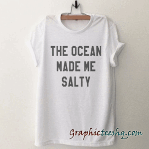 The ocean made me salty tee shirt