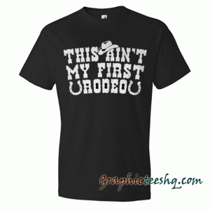 This Aint My First Rodeo tee shirt