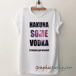 Hakuna Some Vodka Galaxy tee shirt