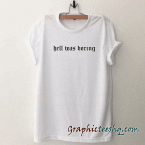 Hell Was Boring tee shirt