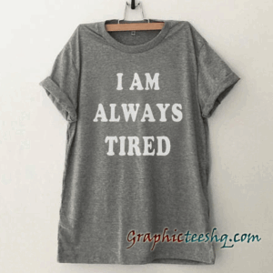 I am always tired mens Funny tee shirt
