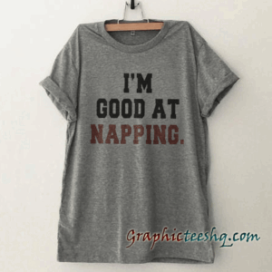 I'm good at napping tee shirt
