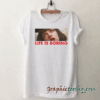 Life Is Boring tee shirt