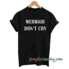 Mermaid don't cry funny tee shirt
