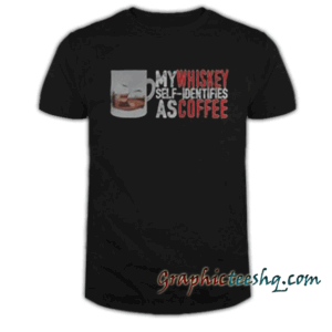 My whiskey self identifies as coffee tee shirt