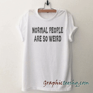 Normal People are so weird Funny tee shirt
