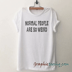 Normal People are so weird Funny tee shirt