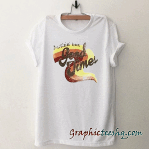 Nuthin But Good Times tee shirt