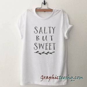 Salty but sweet tee shirt
