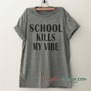School kills my vibe tee shirt