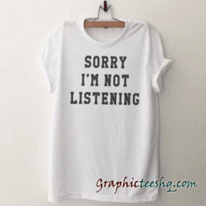 Sorry I'm not Listening Funny tee shirt