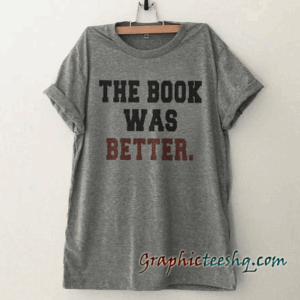 The book lover was better Funny tee shirt
