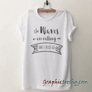 The waves are calling and I must go tee shirt