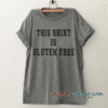 This shirts is gluten free Funny tee shirt