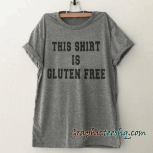 This shirts is gluten free Funny tee shirt
