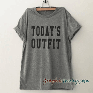 Today's Outfit Funny tee shirt