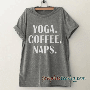 Yoga coffee naps Funny tee shirt
