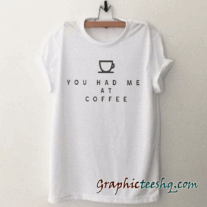 You had me at coffee gift funny tee shirt