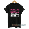 installing muscles please wait tee shirt