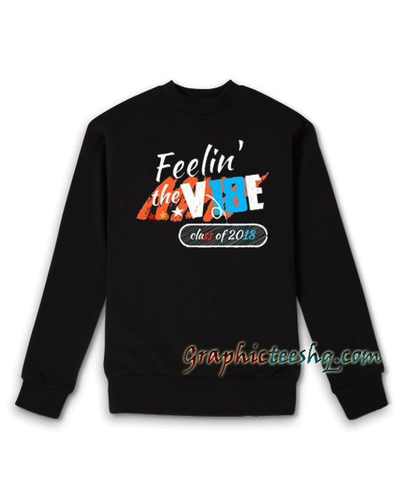 Feelin the Vibes Class of 2018 Sweatshirt Feelin the Vibes Class of 2018 Sweatshirt