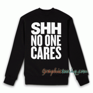 Shh No One Cares Sweatshirt