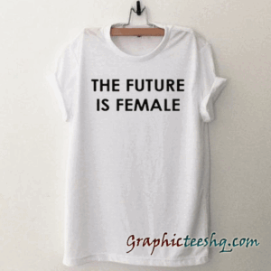 The Future Is Female tee shirt