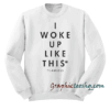 Yeah I Woke Up Like This Sweatshirt