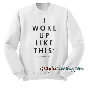 Yeah I Woke Up Like This Sweatshirt