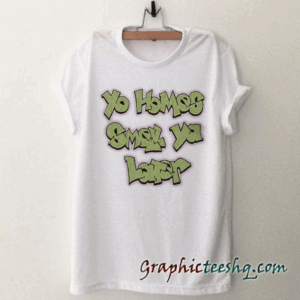 Yo Homes Smell Ya Later tee shirt